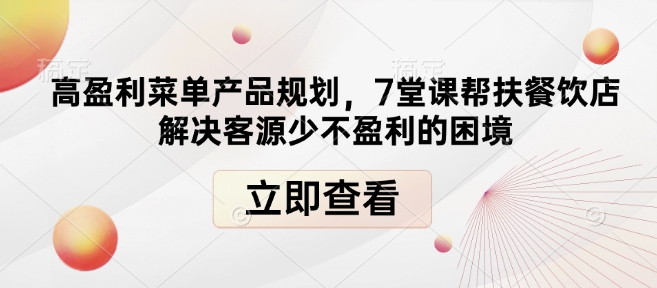 高盈利菜单产品规划，7堂课帮扶餐饮店解决客源少不盈利的困境-58创网