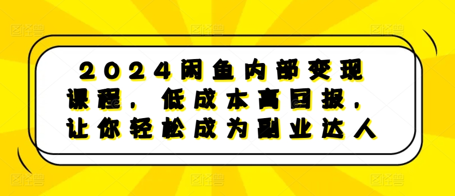 2024闲鱼内部变现课程，低成本高回报，让你轻松成为副业达人-58创网