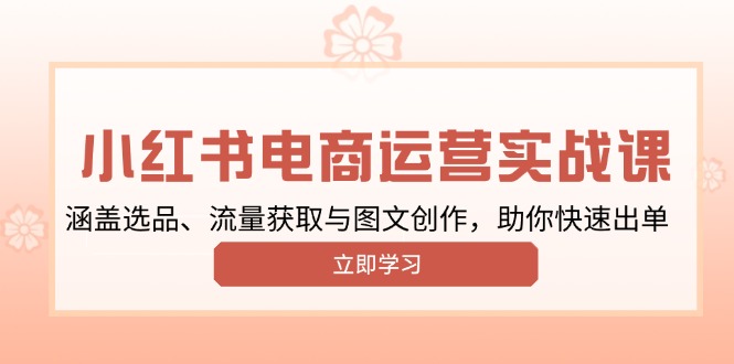 小红书变现运营实战课，涵盖选品、流量获取与图文创作，助你快速出单-58创网