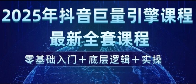 2025年抖音巨量引擎最新全套课程，零基础入门+底层逻辑+实操-58创网