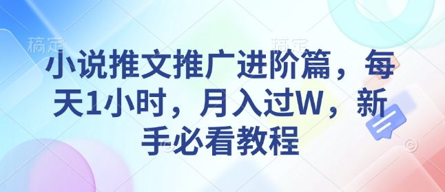 小说推文推广进阶篇，每天1小时，月入过W，新手必看教程-58创网