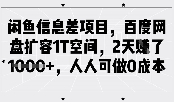 闲鱼信息差项目，百度网盘扩容1T空间，2天收益1k+，人人可做0成本-58创网
