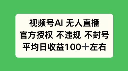 视频号AI无人直播，官方特定授权 不违规 不封号，平均日收益100+-58创网