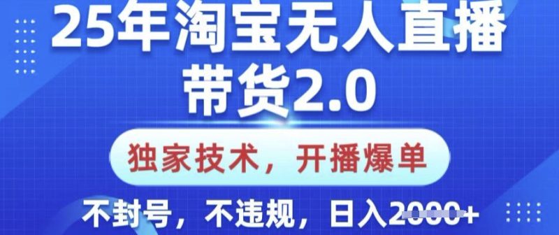 25年淘宝无人直播带货2.0.独家技术，开播爆单，纯小白易上手，不封号，不违规，日入多张【揭秘】-58创网