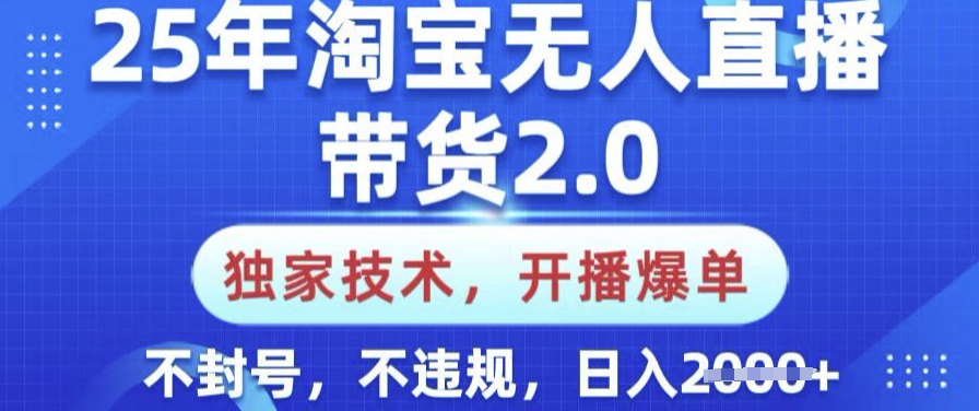 25年淘宝无人直播带货2.0.独家技术，开播爆单，纯小白易上手，不封号，不违规，日入多张【揭秘】-58创网