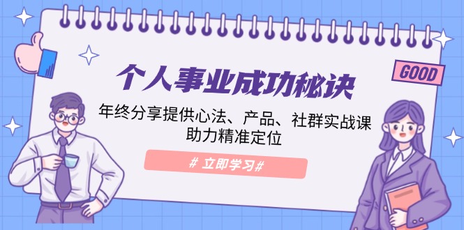个人事业成功秘诀：年终分享提供心法、产品、社群实战课、助力精准定位-58创网