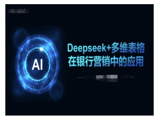 Deepseek+多维表格在银行营销场景中的应用-58创网
