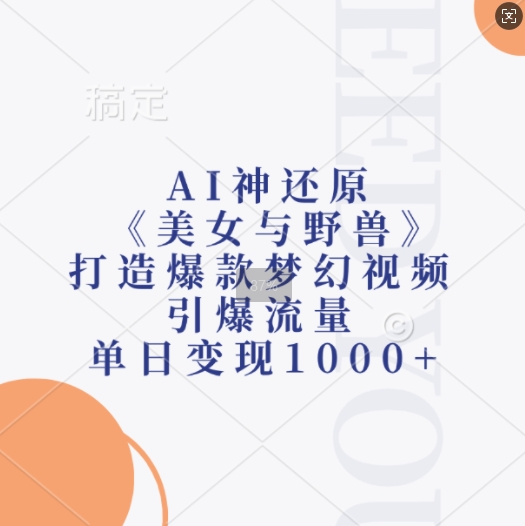 AI神还原《美女与野兽》，打造爆款梦幻视频，引爆流量，单日变现1k-58创网