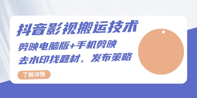 抖音影视搬运技术：剪映电脑版+手机剪映，去水印找题材，发布策略-58创网