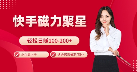 快手磁力聚星火爆全网，小白易上手，轻松日入100-200+，居家操作-更新玩法【揭秘】-58创网