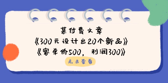 某付费文章：《300元设计出20个新品》+《客单价500，利润300》-58创网