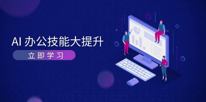 AI办公技能大提升，学习AI绘画、视频生成，让工作变得更高效、更轻松-58创网