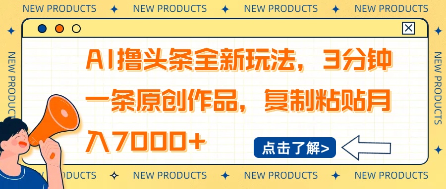 AI撸头条全新玩法，3分钟一条原创作品，复制粘贴月入7000+-58创网