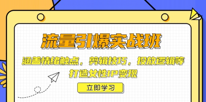 流量引爆实战班，涵盖情绪触点，剪辑技巧，投放逻辑等，打造女性IP变现-58创网