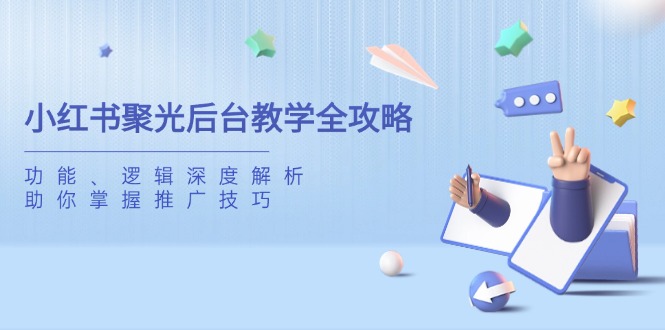 小红书聚光后台教学全攻略，功能、逻辑深度解析，助你掌握推广技巧-58创网