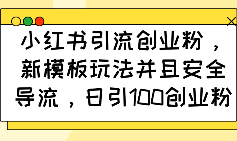 小红书引流创业粉，新模板玩法并且安全导流，日引100创业粉-58创网