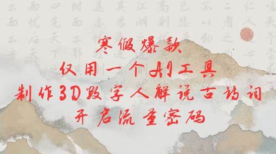 寒假爆款，仅用一个AI工具，制作3D数字人解说古诗词，开启流量密码-58创网