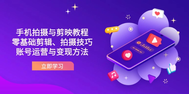 抖音手机拍摄与剪映教程：零基础剪辑、拍摄技巧到账号运营与变现方法-58创网