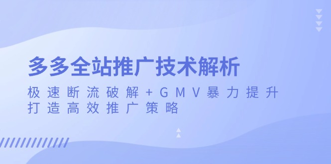 多多全站推广技术解析：极速断流破解+GMV暴力提升，打造高效推广策略-58创网