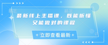最新线上主播课，既能听懂又能做对的课程-58创网