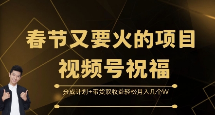 春节又要火的项目视频号祝福，分成计划+带货双收益，轻松月入几个W【揭秘】-58创网