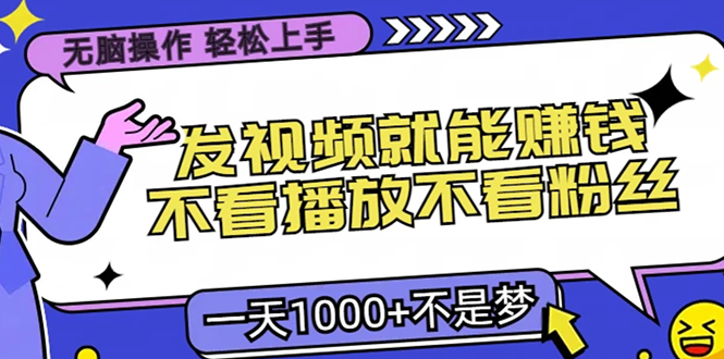 无脑操作，只要发视频就能赚钱？不看播放不看粉丝，小白轻松上手，一天…-58创网
