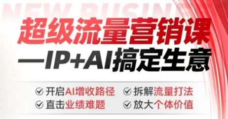 2025年超级流量营销课，IP+AI搞定生意，开启AI增收路径 直击业绩难题 拆解流量打法 放大个体价值-58创网
