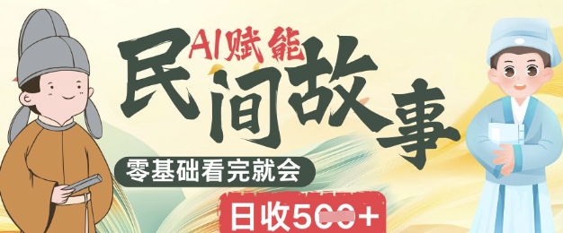 AI赋能民间故事赛道零基础看完就会上手简单日收5张-58创网