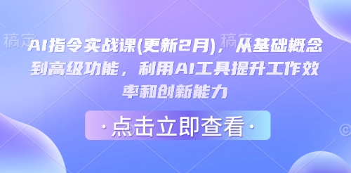 AI指令实战课(更新2月)，从基础概念到高级功能，利用AI工具提升工作效率和创新能力-58创网
