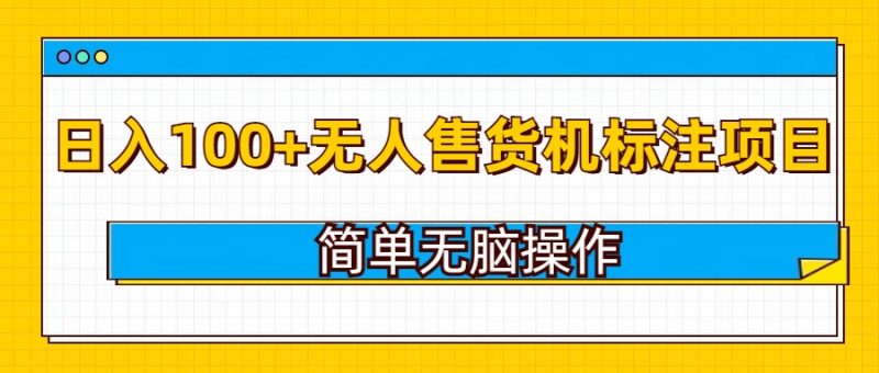 无人售货机标注项目，简单无脑易操作，日入100+-58创网