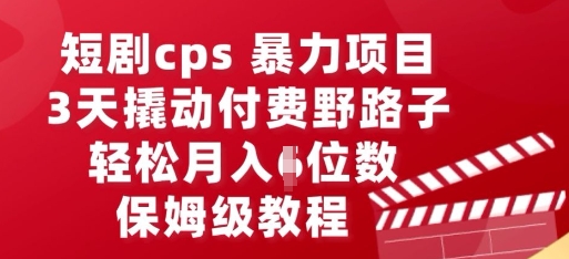 短剧cps暴力项目，3天撬动付费野路子，有人偷偷月入五位数，保姆级教程-58创网