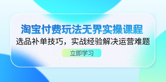 淘宝付费玩法无界实操课程，选品补单技巧，实战经验解决运营难题-58创网
