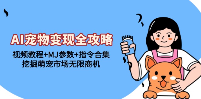 AI宠物变现全攻略：视频教程+MJ参数+指令合集，挖掘萌宠市场无限商机-58创网