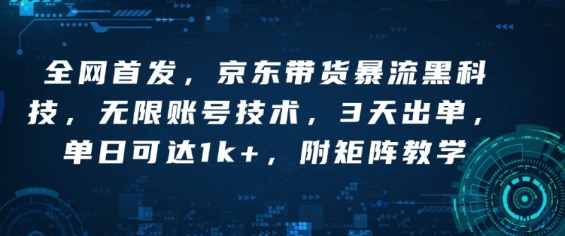 全网首发，京东带货暴流黑科技，无限账号技术，3天出单，单日可达1k+，附矩阵教学【揭秘】-58创网