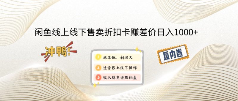 闲鱼线上,线下售卖折扣卡赚差价日入1000+-58创网