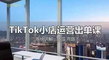 TikTok小店运营出单课，从开店选品、运营出单、发货回款，进行全流程讲解-58创网