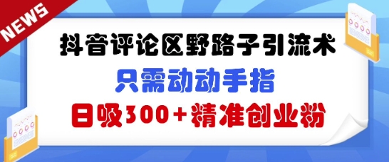 抖音评论区野路子引流术，只需动动手指，日吸300+精准创业粉-58创网