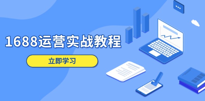1688运营实战教程：店铺定位/商品管理/爆款打造/数字营销/客户服务等-58创网