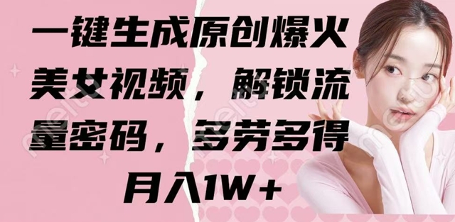 一键生成原创爆火美女视频，解锁流量密码，多劳多得，月入1W+-58创网