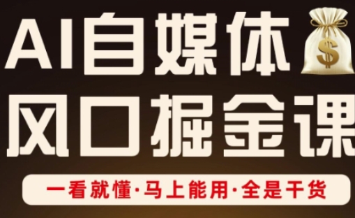 AI自媒体风口掘金课，一看就懂·马上能用·全是干货-58创网