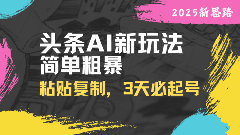 头条AI新玩法，简单粗暴，仅需粘贴复制，三天必起号-58创网
