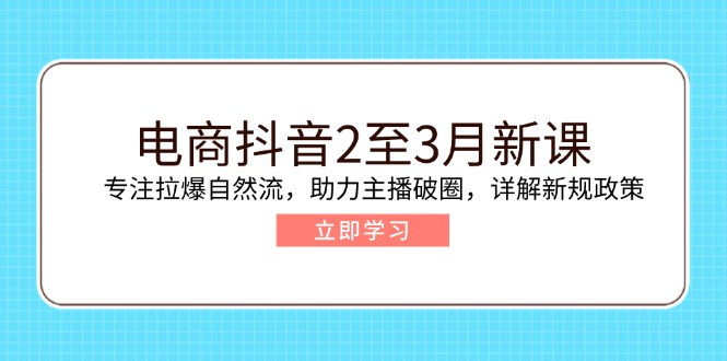 电商抖音2至3月新课：专注拉爆自然流，助力主播破圈，详解新规政策-58创网