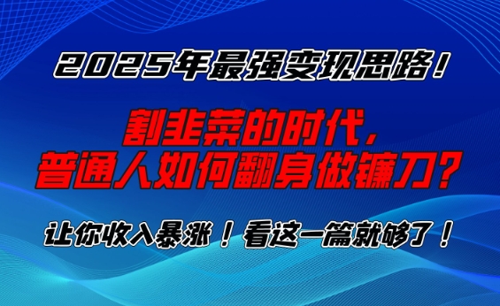 2025年最强变现思路，割韭菜的时代， 普通人如何翻身做镰刀？【揭秘】-58创网