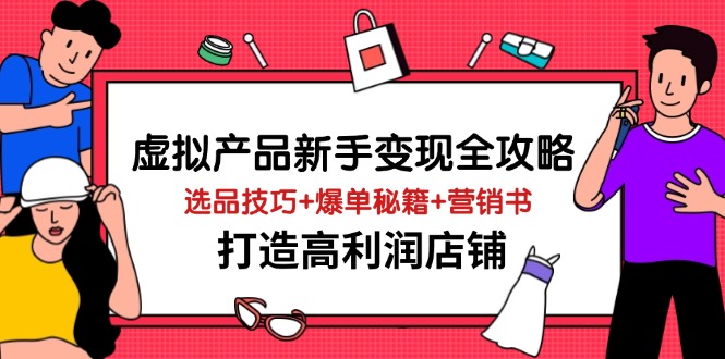 虚拟产品新手变现全攻略，选品技巧+爆单秘籍+营销书，打造高利润店铺-58创网