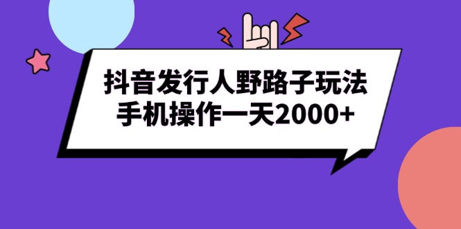 抖音发行人野路子玩法，手机操作一天2000+-58创网