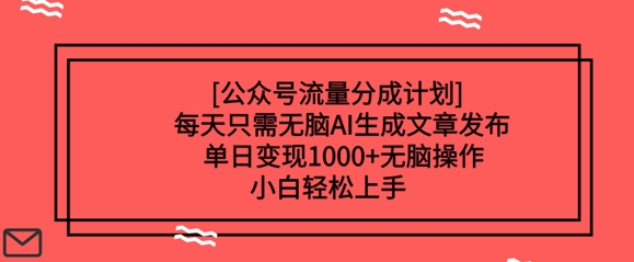 公众号流量分成计划每天只需无脑AI生成文章发布，单日变现多张，无脑操作，小白轻松上手-58创网