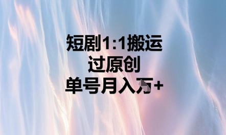 短剧1比1搬运过原创，单号月入W+-58创网