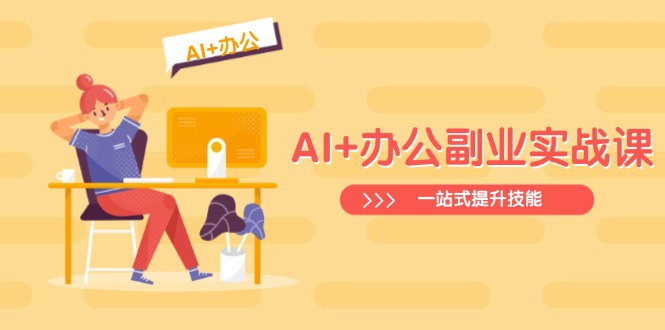 AI+办公副业实战课：从Excel到PPT，从行业分析到视频制作，一站式提升技能-58创网