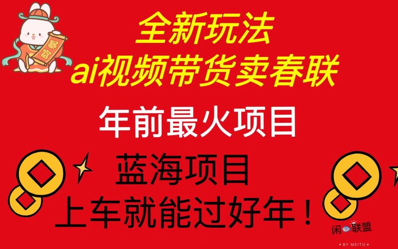 Ai视频带货卖春联全新简单无脑玩法，年前最火爆项目，爆单过好年-58创网