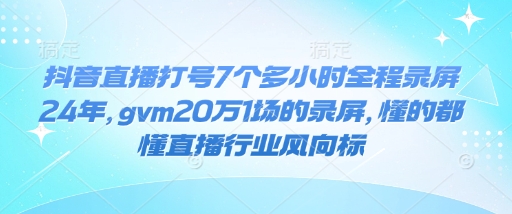 抖音直播打号7个多小时全程录屏24年，gvm20万1场的录屏，懂的都懂直播行业风向标-58创网